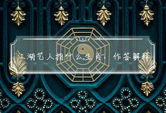 江湖艺人指什么生肖，作答解释解答落实