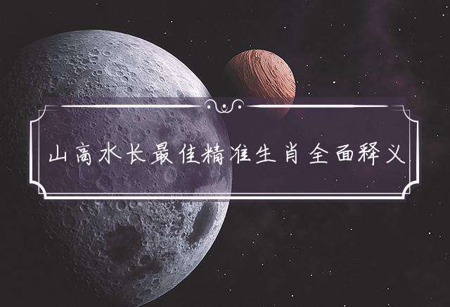 山高水长最佳精准生肖全面释义独家解迷!