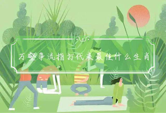 万壑争流指打代表最佳什么生肖,释义成语精选解释