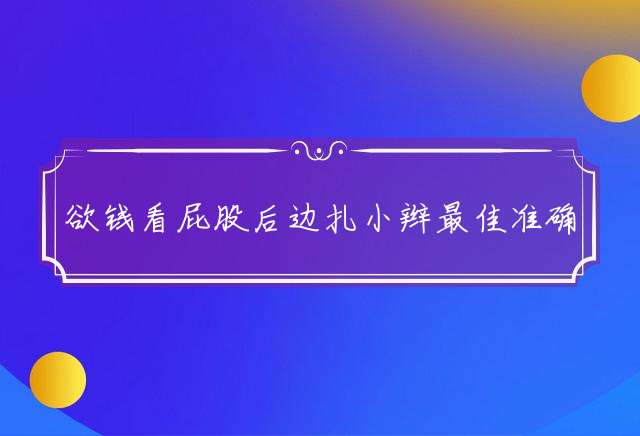 欲钱看屁股后边扎小辫最佳准确生肖,词语释义含义解释剖析