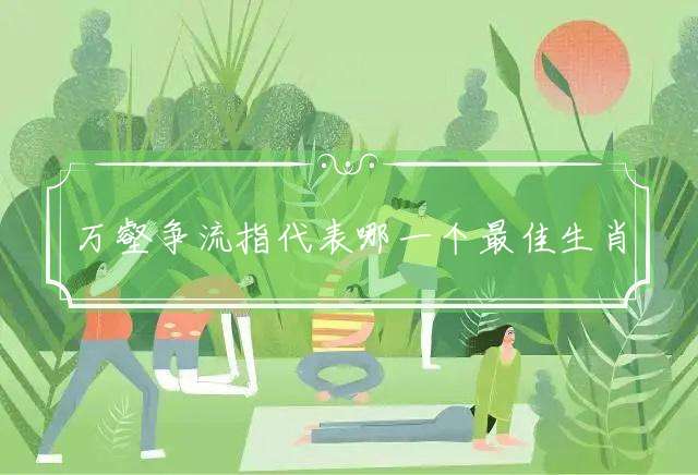 万壑争流指代表哪一个最佳生肖,释义词语独家解析